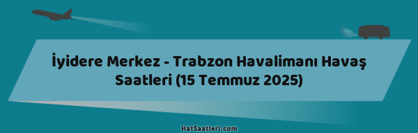 İyidere Merkez - Trabzon Havalimanı Havaş Saatleri (15 Temmuz 2025)